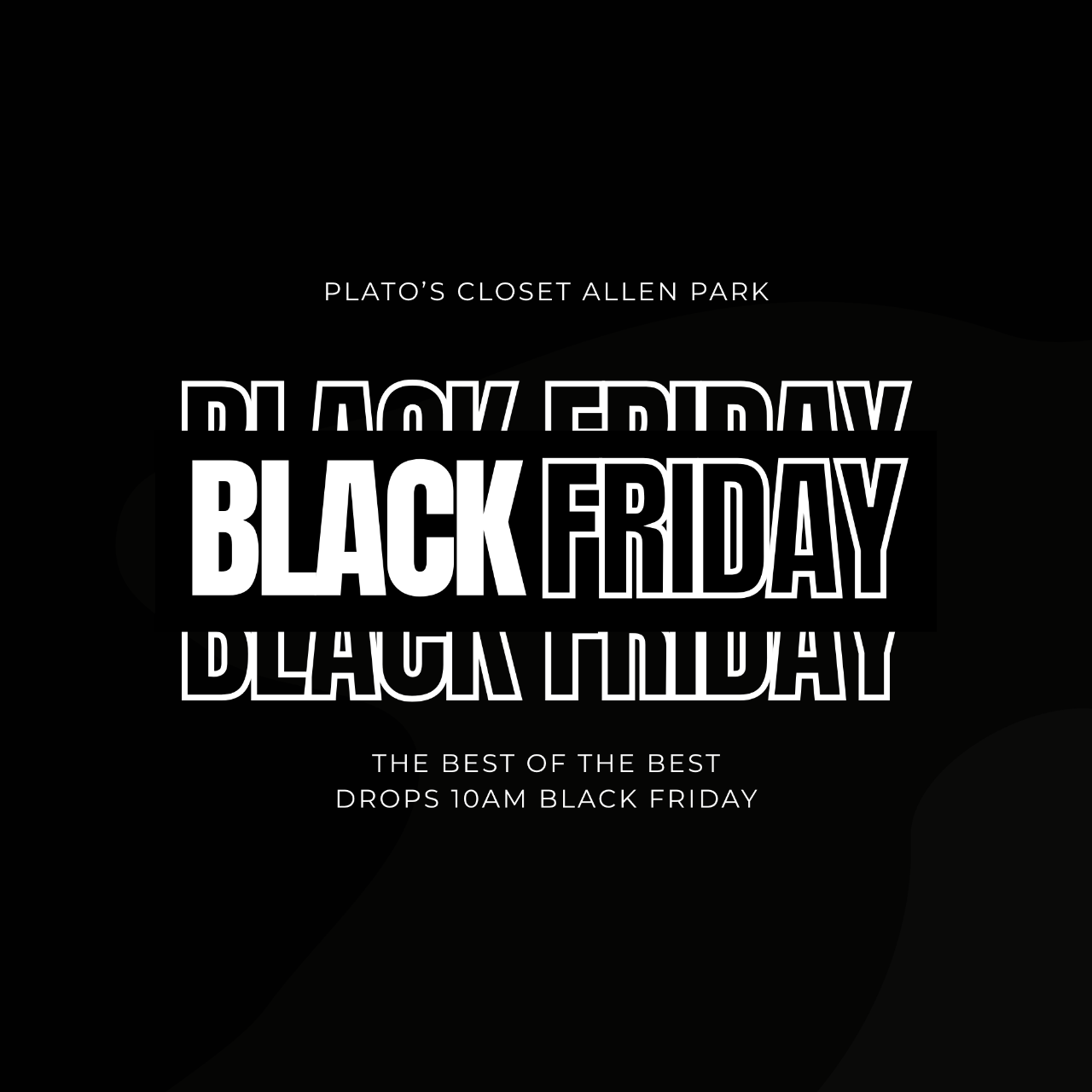Black-and-white Black Friday promotional graphic for Plato’s Closet Allen Park. Bold, layered typography reads “BLACK FRIDAY,” with the text “THE BEST OF THE BEST DROPS 10AM BLACK FRIDAY” below. Minimalist black background.